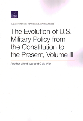 The Evolution of U.S. Military Policy from the Constitution to the Present: Another World War and Cold War, Volume III - Tencza, Elizabeth, and Givens, Adam, and Priebe, Miranda