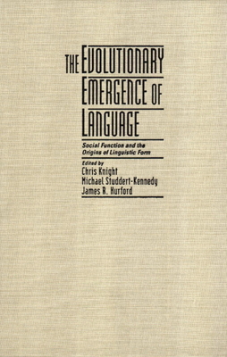 The Evolutionary Emergence of Language: Social Function and the Origins of Linguistic Form - Knight, Chris (Editor), and Studdert-Kennedy, Michael (Editor), and Hurford, James R (Editor)