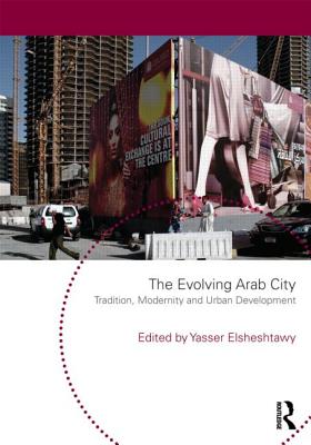 The Evolving Arab City: Tradition, Modernity and Urban Development - Elsheshtawy, Yasser (Editor)