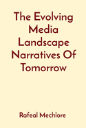 The Evolving Media Landscape Narratives Of Tomorrow