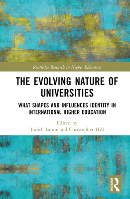 The Evolving Nature of Universities: What Shapes and Influences Identity in International Higher Education - Lamie, Judith (Editor), and Hill, Christopher (Editor)