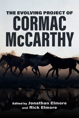 The Evolving Project of Cormac McCarthy - Elmore, Jonathan (Editor), and Elmore, Rick (Editor), and Cisney, Vernon W, Dr. (Contributions by)