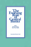 The Evolving Role of Central Banks: Papers Presented at the Fifth Seminar on Central Banking, Washington, D.C., November 5-15, 1990 - Downes, Patrick, and Vaez-Zadeh, Reza, and International Monetary Fund (IMF)