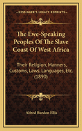 The Ewe-Speaking Peoples of the Slave Coast of West Africa: Their Religion, Manners, Customs, Laws, Languages, &C