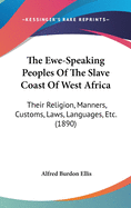 The Ewe-Speaking Peoples Of The Slave Coast Of West Africa: Their Religion, Manners, Customs, Laws, Languages, Etc. (1890)