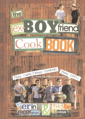 The Ex-Boyfriend Cookbook: They Came, They Cooked, They Left (But We Ended Up with Some Great Recipes) - Nissen, Thisbe, and Ergenbright, Erin