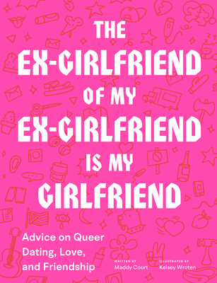 The Ex-Girlfriend of My Ex-Girlfriend Is My Girlfriend: Advice on Queer Dating, Love, and Friendship - Court, Maddy