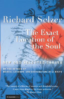 The Exact Location of the Soul: New and Selected Essays - Selzer, Richard, MD