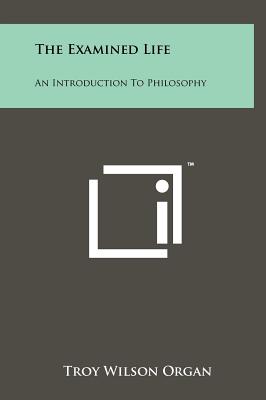 The Examined Life: An Introduction To Philosophy - Organ, Troy Wilson (Editor)