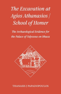 The Excavation at Agios Athanasios / School of Homer: The Archaeological Evidence for the Palace of Odysseus on Ithaca - Cochrane, Jane (Introduction by), and Papadopoulos, Thanasis J