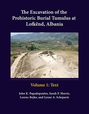 The Excavation of the Prehistoric Burial Tumulus at Lofkend, Albania - Bejko, Lorenc, and Morris, Sarah P, and Papadopoulos, John K