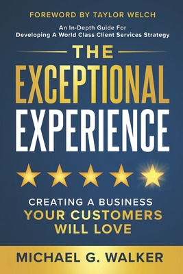 The Exceptional Experience: Creating a Business Your Customers Will Love - Welch, Taylor (Foreword by), and Walker, Michael G