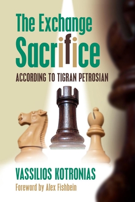 The Exchange Sacrifice According to Tigran Petrosian - Kotronias, Vassilios, and Fishbein, Alex (Foreword by)