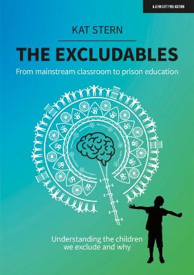 The Excludables: From mainstream classroom to prison education - understanding the children we exclude and why - Stern, Kat