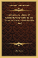 The Exclusive Claims Of Puseyite Episcopalians To The Christian Ministry Indefensible (1844)