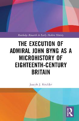 The Execution of Admiral John Byng as a Microhistory of Eighteenth-Century Britain - Krulder, Joseph J