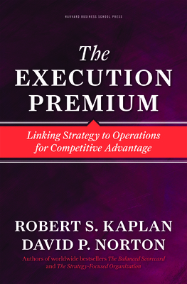 The Execution Premium: Linking Strategy to Operations for Competitive Advantage - Kaplan, Robert S, and Norton, David P