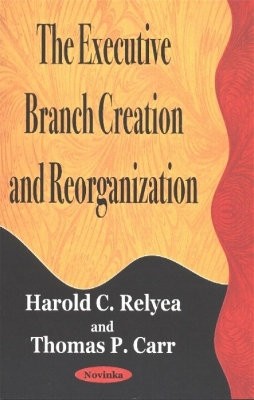 The Executive Branch Creation and Reorganization - Relyea, Harold C