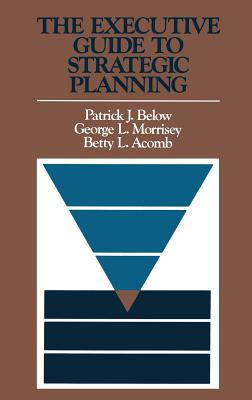 The Executive Guide to Strategic Planning - Below, Patrick J, and Morrisey, George L, and Acomb, Betty L