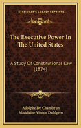 The Executive Power in the United States: A Study of Constitutional Law (1874)