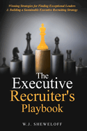 The Executive Recruiter's Playbook: Winning Strategies for Finding Exceptional Leaders & Building a Sustainable Executive Recruiting Strategy