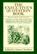 The Executive's Quotation Book: A Treasury of Wise, Witty, Cynical, and Engaging Observatins about the World of Business, Law, Finance, and Politics