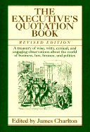 The Executive's Quotation Book: A Treasury of Wise, Witty, Cynical, and Engaging Observatins about the World of Business, Law, Finance, and Politics - Charlton, James (Editor)