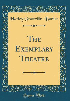 The Exemplary Theatre (Classic Reprint) - Granville-Barker, Harley