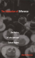 The Exhaustion of Difference: The Politics of Latin American Cultural Studies