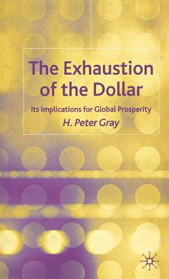 The Exhaustion of the Dollar: Its Implications for Global Prosperity - Gray, H