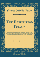 The Exhibition Drama: Comprising Drama, Comedy, and Farce, Together with Dramatic and Musical Entertainments, for Private Theatricals, Home Representations, Holiday and School Exhibitions (Classic Reprint)