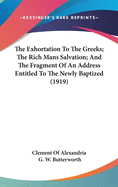 The Exhortation To The Greeks; The Rich Mans Salvation; And The Fragment Of An Address Entitled To The Newly Baptized (1919)