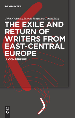 The Exile and Return of Writers from East-Central Europe: A Compendium - Neubauer, John (Editor), and Trk, Borbla Zsuzsanna (Editor)