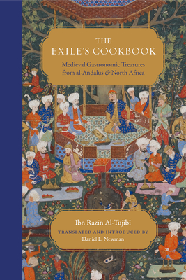 The Exile's Cookbook: Medieval Gastronomic Treasures from al-Andalus and North Africa - Al-Tujibi, Ibn Razin, and Newman, Daniel L. (Editor)