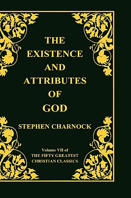 The Existence and Attributes of God, Volume 7 of 50 Greatest Christian Classics, 2 Volumes in 1 - Charnock, Stephen