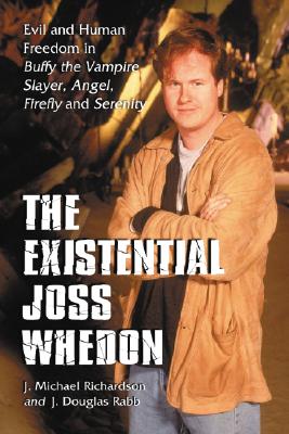 The Existential Joss Whedon: Evil and Human Freedom in Buffy the Vampire Slayer, Angel, Firefly and Serenity - Richardson, J Michael, and Rabb, J Douglas