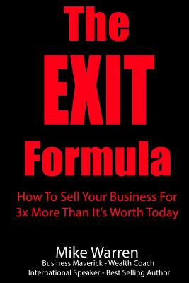 The EXIT Formula: How To Sell Your Business For 3x More Than It's Worth Today - Warren, Mike