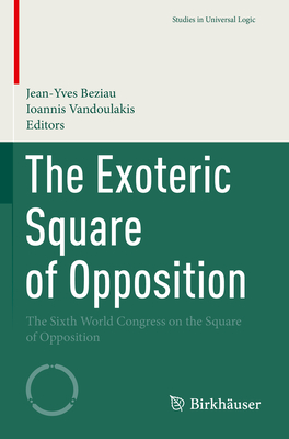 The Exoteric Square of Opposition: The Sixth World Congress on the Square of Opposition - Beziau, Jean-Yves (Editor), and Vandoulakis, Ioannis (Editor)