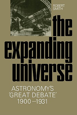 The Expanding Universe: Astronomy's 'Great Debate', 1900-1931 - Smith, Robert W