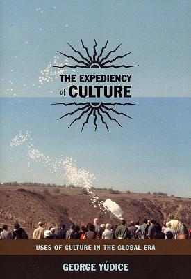 The Expediency of Culture: Uses of Culture in the Global Era - Yudice, George