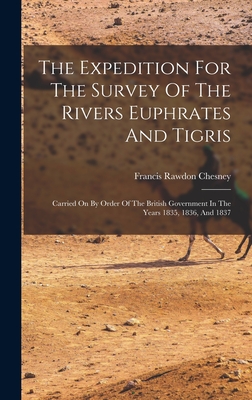 The Expedition For The Survey Of The Rivers Euphrates And Tigris: Carried On By Order Of The British Government In The Years 1835, 1836, And 1837 - Chesney, Francis Rawdon