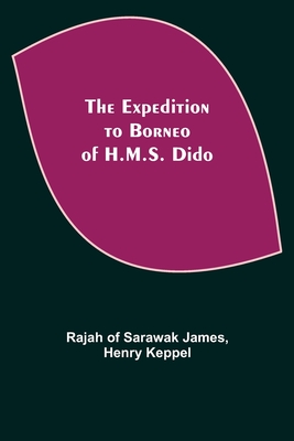 The Expedition to Borneo of H.M.S. Dido - Of Sarawak James, Rajah, and Keppel, Henry