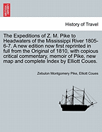 The Expeditions of Z. M. Pike to Headwaters of the Mississippi River 1805-6-7. a New Edition Now First Reprinted in Full from the Original of 1810, with Copious Critical Commentary, Memoir of Pike, New Map and Complete Index by Elliott Coues. Vol. III.