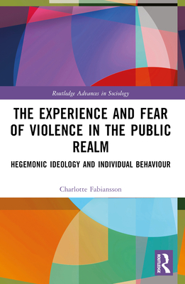 The Experience and Fear of Violence in the Public Realm: Hegemonic Ideology and Individual Behaviour - Fabiansson, Charlotte