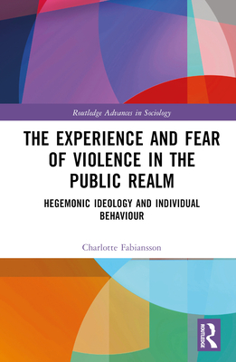 The Experience and Fear of Violence in the Public Realm: Hegemonic Ideology and Individual Behaviour - Fabiansson, Charlotte