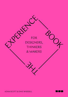The Experience Book: For Designers, Thinkers & Makers - Scott, Adam, and Waddell, Dave