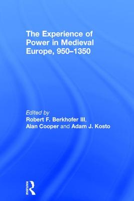 The Experience of Power in Medieval Europe, 950-1350 - Berkhofer, Robert F, III (Editor), and Cooper, Alan (Editor), and Kosto, Adam J (Editor)