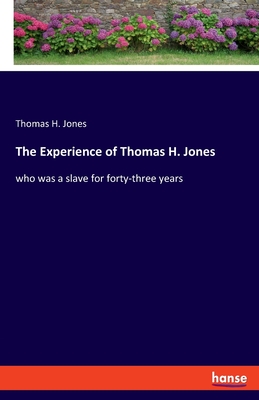 The Experience of Thomas H. Jones: who was a slave for forty-three years - Jones, Thomas H