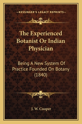 The Experienced Botanist or Indian Physician: Being a New System of Practice Founded on Botany (1840) - Cooper, J W