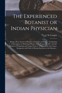 The Experienced Botanist or Indian Physician [microform]: Being a New System of Practice, Founded on Botany: Containing 1. a Description of Medicinal Plants--their Properties, &c. and the Method of Preparing and Using Them, 2. a Treatise on The...